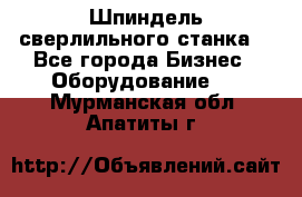 Шпиндель сверлильного станка. - Все города Бизнес » Оборудование   . Мурманская обл.,Апатиты г.